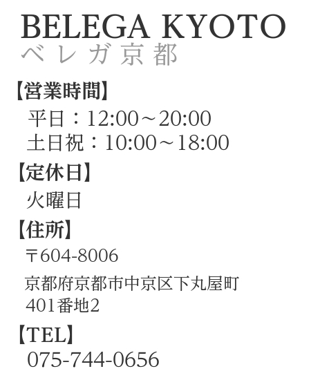 概要文：ベレガ京都　営業時間　9:00～20:00　定休日火曜　住所　〒604-8006　京都府京都市中京区下丸屋町401-2　TEL　075-744-0656