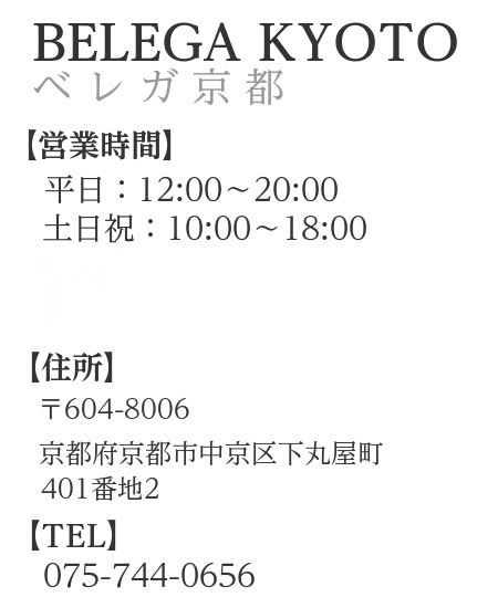 概要文：ベレガ京都　営業時間　9:00～20:00　定休日火曜　住所　〒604-8006　京都府京都市中京区下丸屋町401-2　TEL　075-744-0656