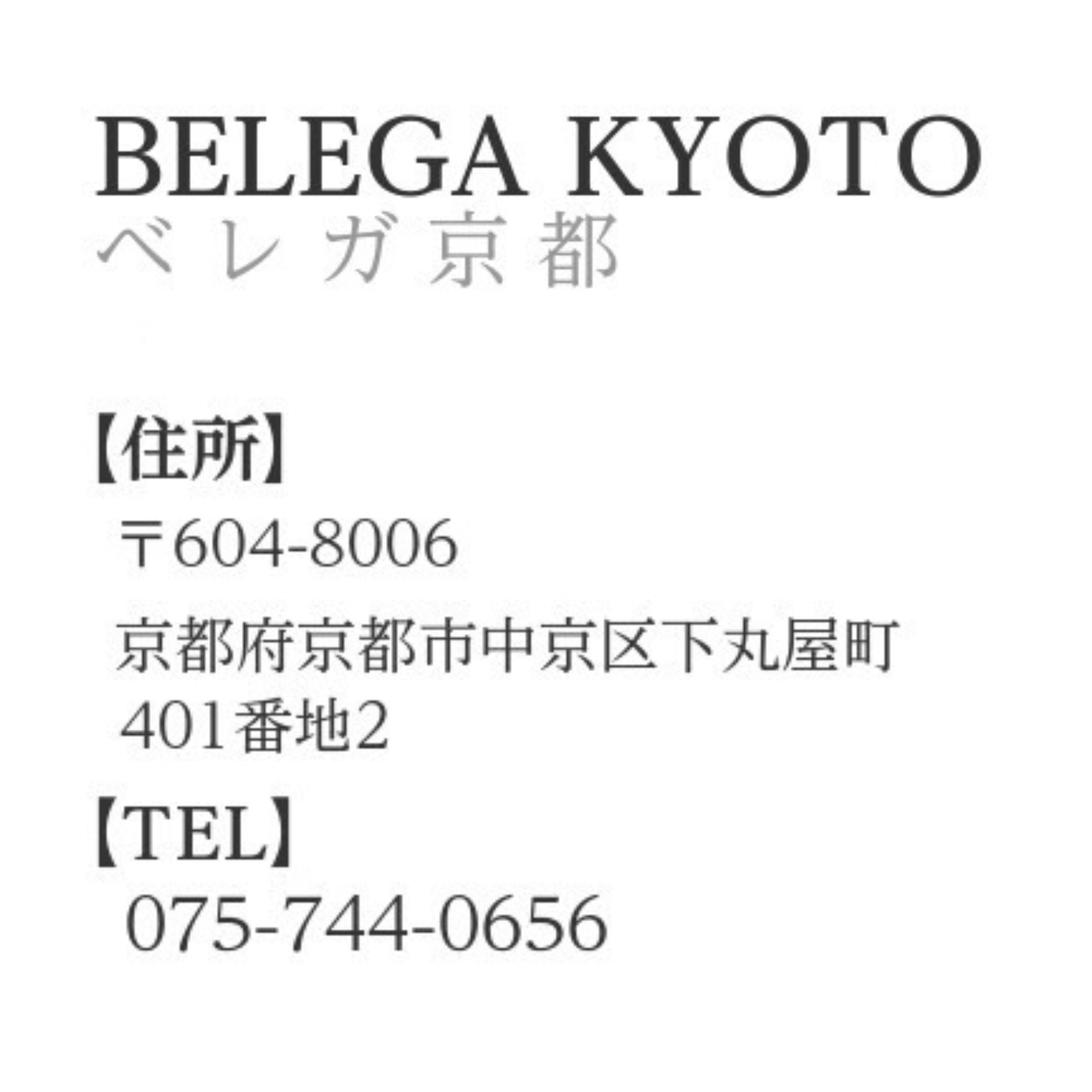 概要文：ベレガ京都　営業時間　9:00～20:00　定休日火曜　住所　〒604-8006　京都府京都市中京区下丸屋町401-2　TEL　075-744-0656