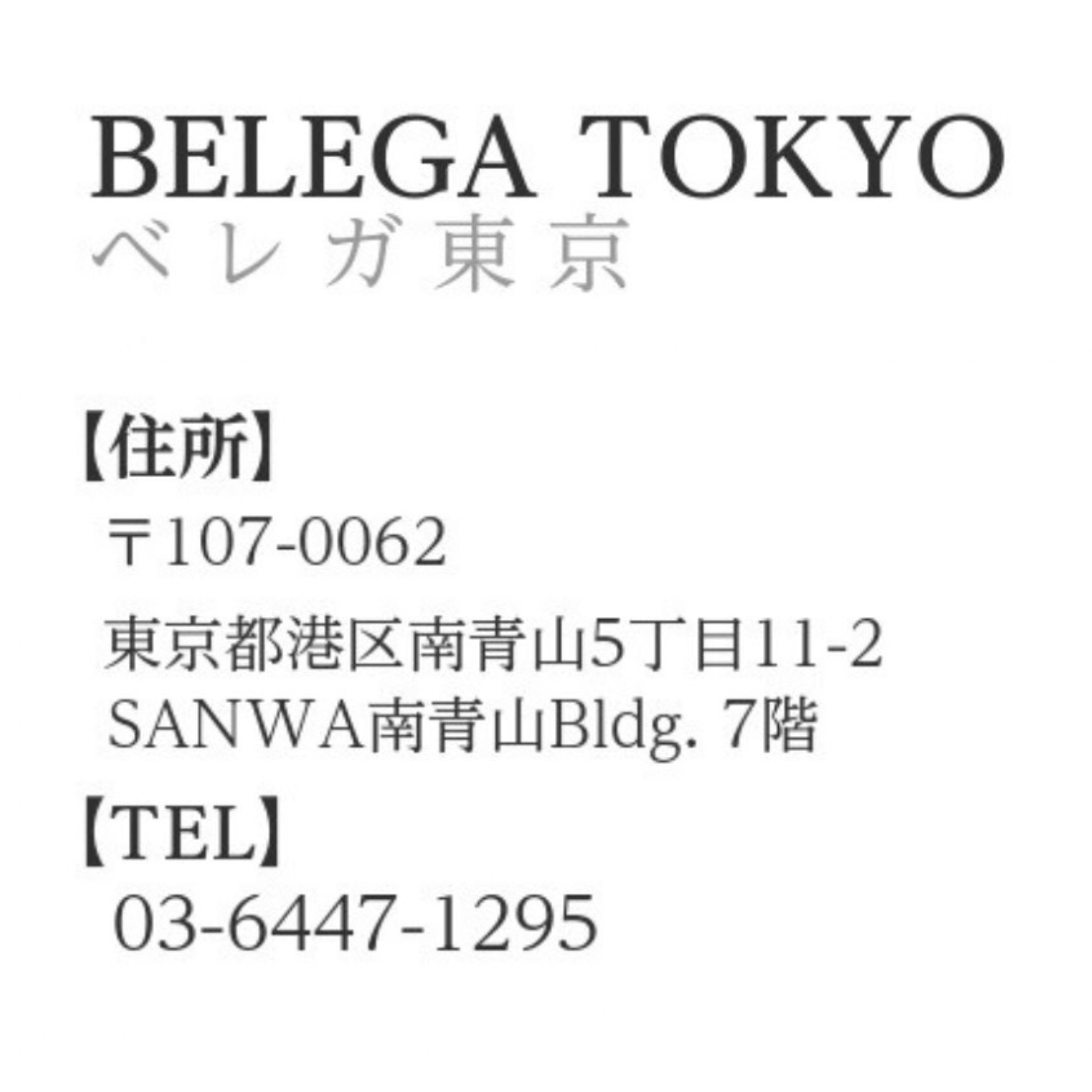 概要文：ベレガ東京　営業時間　平日11:30～20:00　土日祝10:00～18:00　住所　〒107-0062　東京都港区南青山5-11-2　SANWA 南青山 Bldg.7階　TEL　03-6447-1295